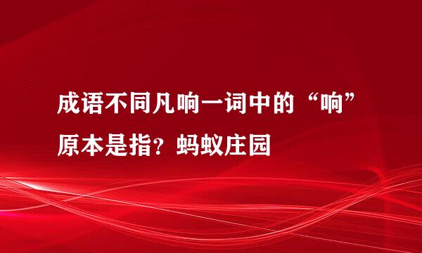 成语不同凡响一词中的“响”原本是指？蚂蚁庄园