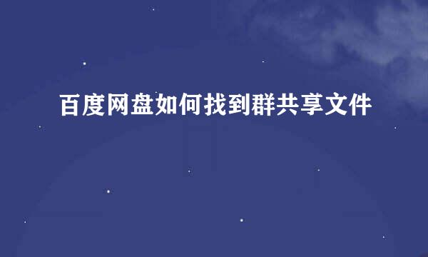 百度网盘如何找到群共享文件