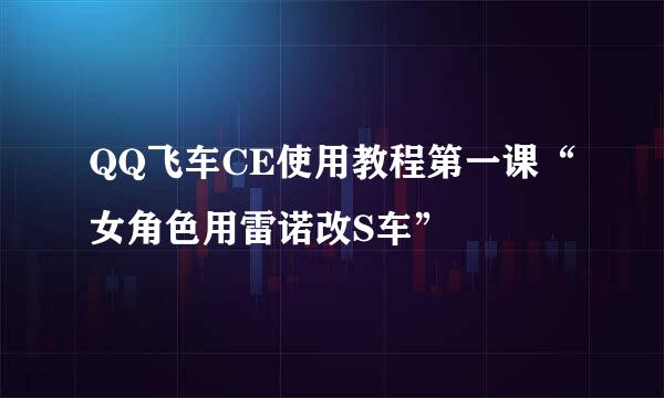 QQ飞车CE使用教程第一课“女角色用雷诺改S车”