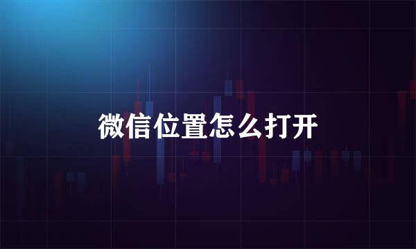 微信位置怎么打开