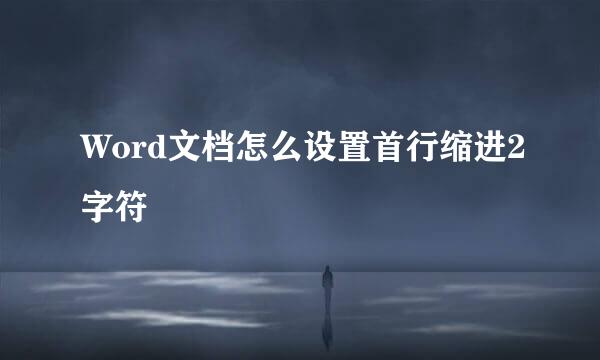 Word文档怎么设置首行缩进2字符