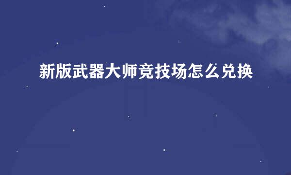 新版武器大师竞技场怎么兑换