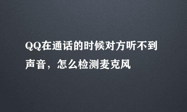 QQ在通话的时候对方听不到声音，怎么检测麦克风