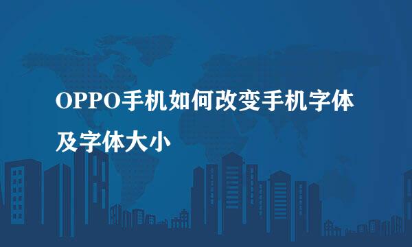 OPPO手机如何改变手机字体及字体大小
