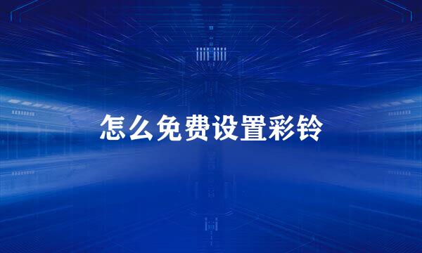 怎么免费设置彩铃