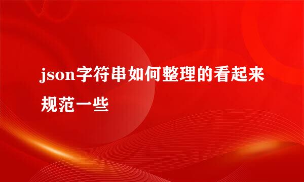 json字符串如何整理的看起来规范一些