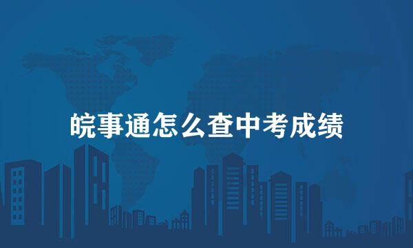 皖事通怎么查中考成绩