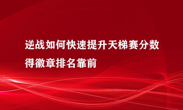 逆战如何快速提升天梯赛分数得徽章排名靠前