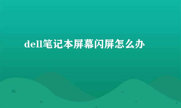dell笔记本屏幕闪屏怎么办