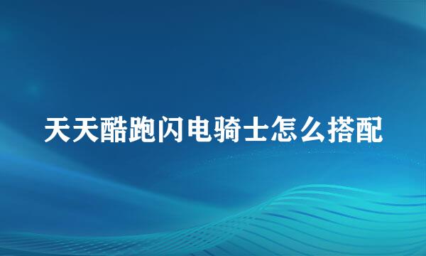 天天酷跑闪电骑士怎么搭配