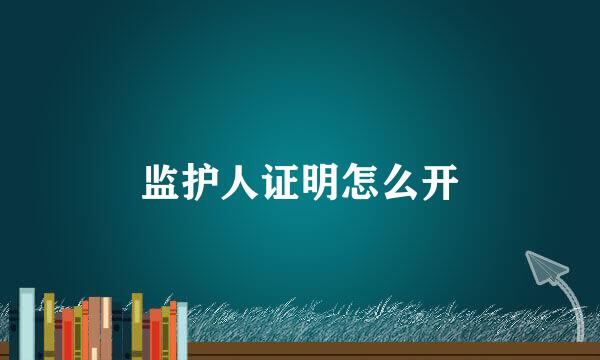 监护人证明怎么开