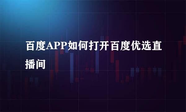 百度APP如何打开百度优选直播间