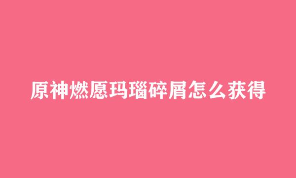 原神燃愿玛瑙碎屑怎么获得