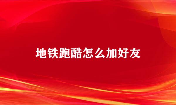 地铁跑酷怎么加好友