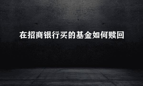 在招商银行买的基金如何赎回