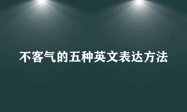 不客气的五种英文表达方法