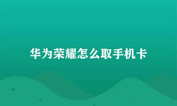 华为荣耀怎么取手机卡