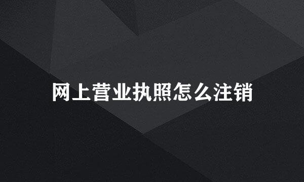 网上营业执照怎么注销