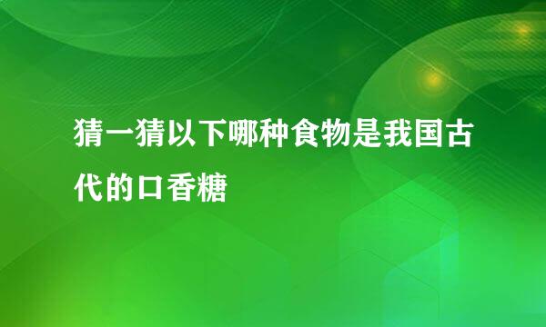 猜一猜以下哪种食物是我国古代的口香糖
