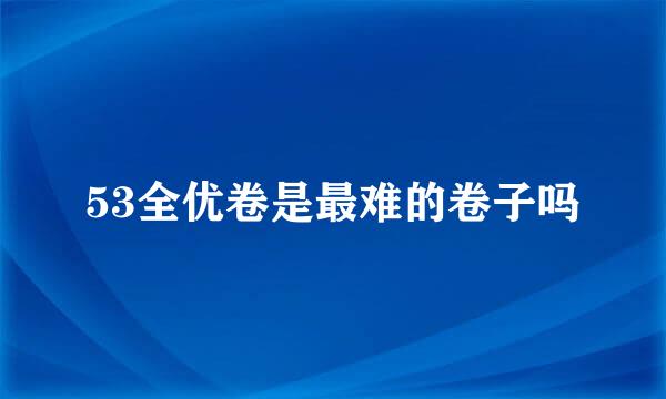53全优卷是最难的卷子吗