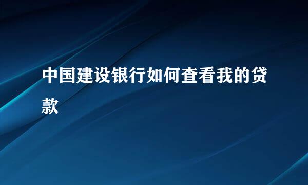 中国建设银行如何查看我的贷款