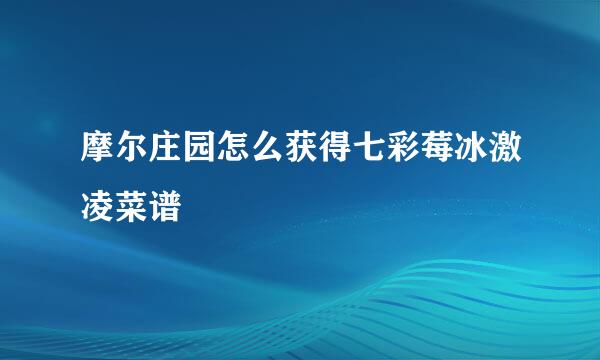 摩尔庄园怎么获得七彩莓冰激凌菜谱