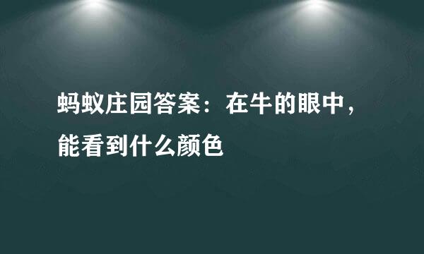 蚂蚁庄园答案：在牛的眼中，能看到什么颜色