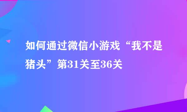 如何通过微信小游戏“我不是猪头”第31关至36关