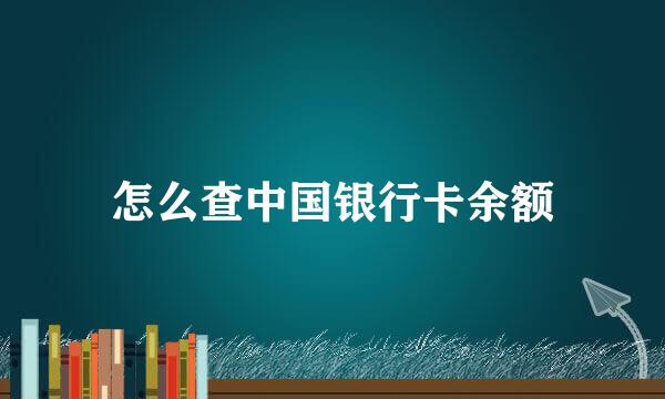 怎么查中国银行卡余额