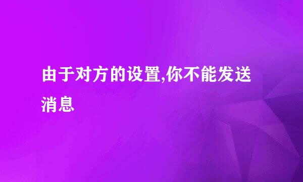 由于对方的设置,你不能发送消息