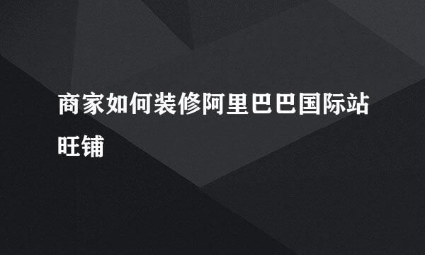商家如何装修阿里巴巴国际站旺铺