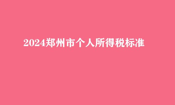 2024郑州市个人所得税标准