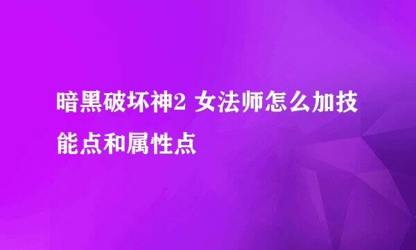 暗黑破坏神2 女法师怎么加技能点和属性点