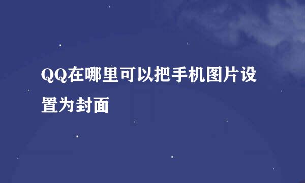 QQ在哪里可以把手机图片设置为封面