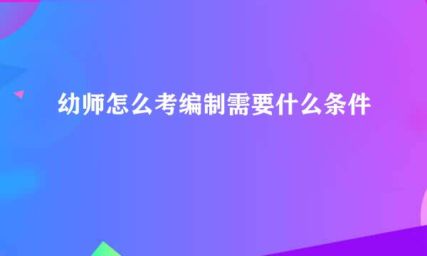 幼师怎么考编制需要什么条件