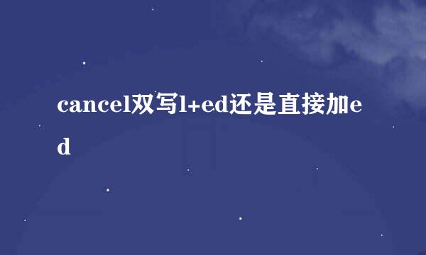 cancel双写l+ed还是直接加ed