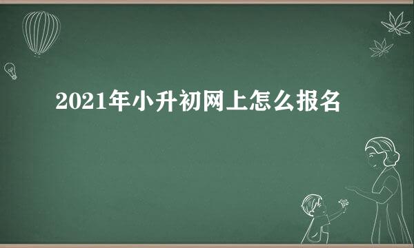 2021年小升初网上怎么报名