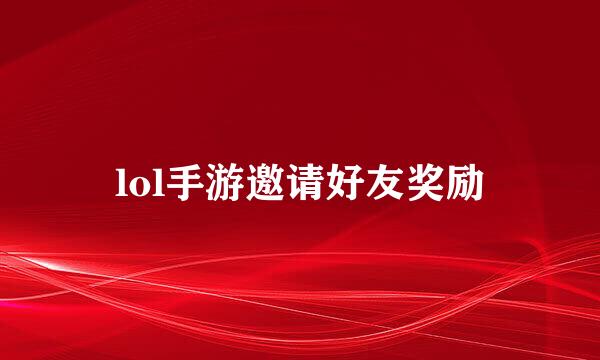 lol手游邀请好友奖励