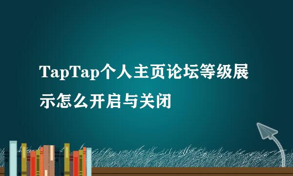 TapTap个人主页论坛等级展示怎么开启与关闭
