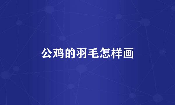 公鸡的羽毛怎样画