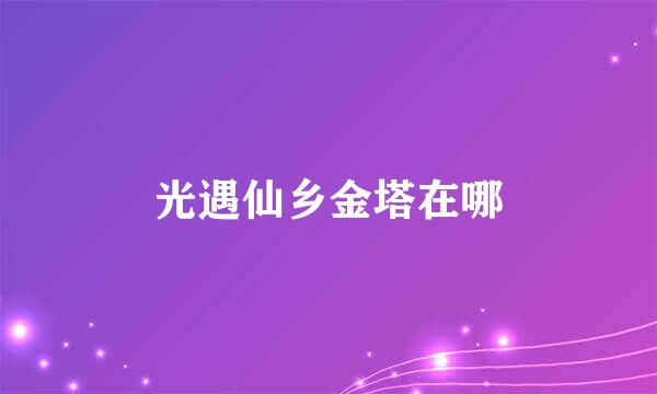 光遇仙乡金塔在哪