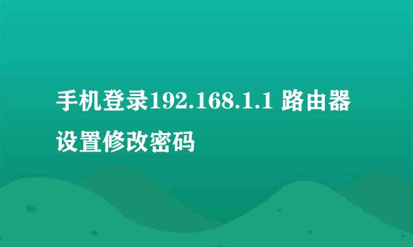 手机登录192.168.1.1 路由器设置修改密码