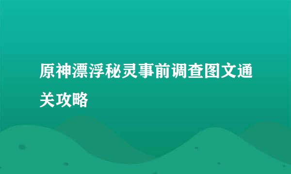 原神漂浮秘灵事前调查图文通关攻略