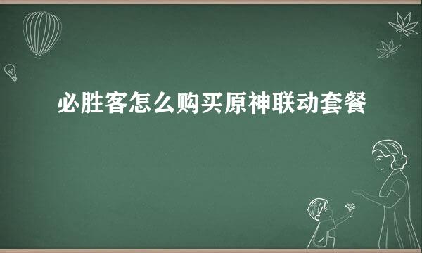 必胜客怎么购买原神联动套餐