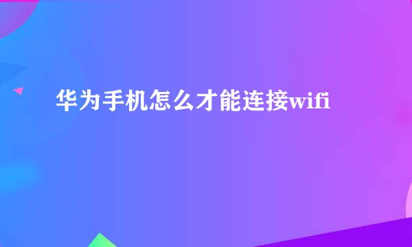 华为手机怎么才能连接wifi