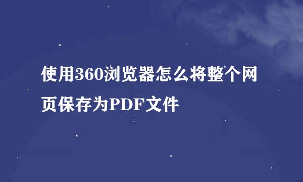 使用360浏览器怎么将整个网页保存为PDF文件