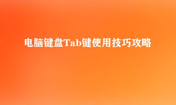 电脑键盘Tab键使用技巧攻略