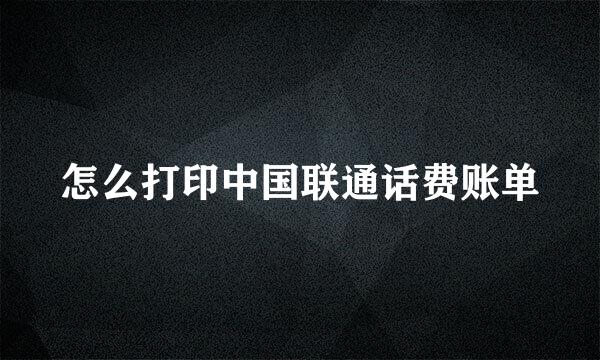 怎么打印中国联通话费账单