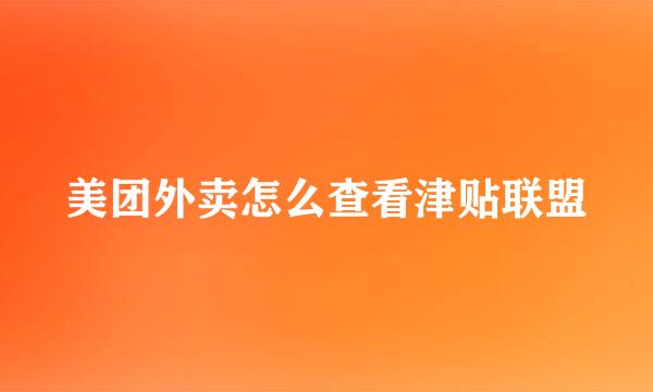 美团外卖怎么查看津贴联盟