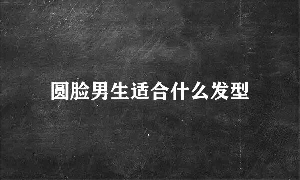 圆脸男生适合什么发型